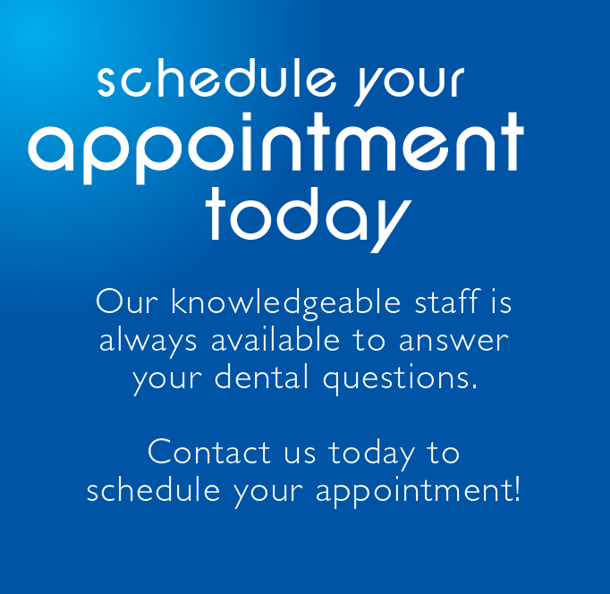 Schedule Your Appointment Today - Our dental staff is always available to answer all of your dental questions